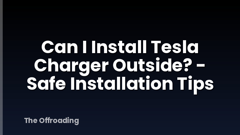 Can I Install Tesla Charger Outside? - Safe Installation Tips