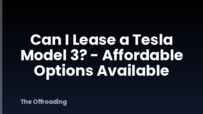 Can I Lease a Tesla Model 3? - Affordable Options Available