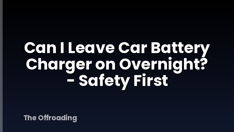 Can I Leave Car Battery Charger on Overnight? - Safety First