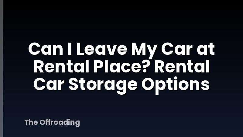 Can I Leave My Car at Rental Place? Rental Car Storage Options