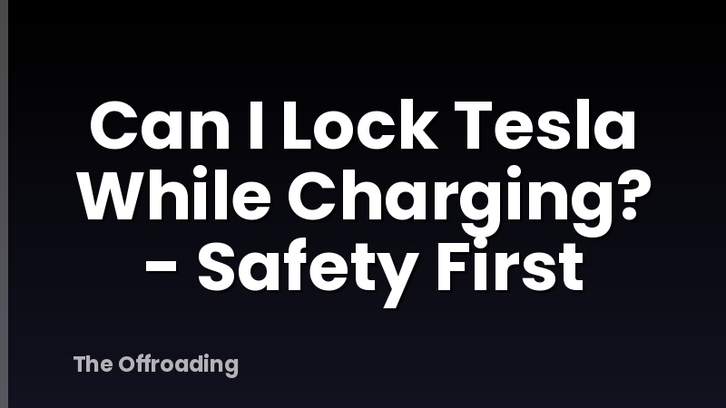 Can I Lock Tesla While Charging? - Safety First