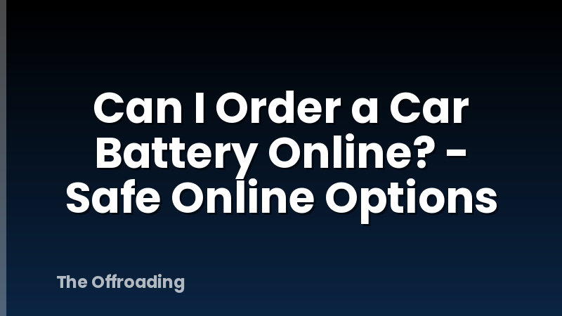Can I Order a Car Battery Online? - Safe Online Options
