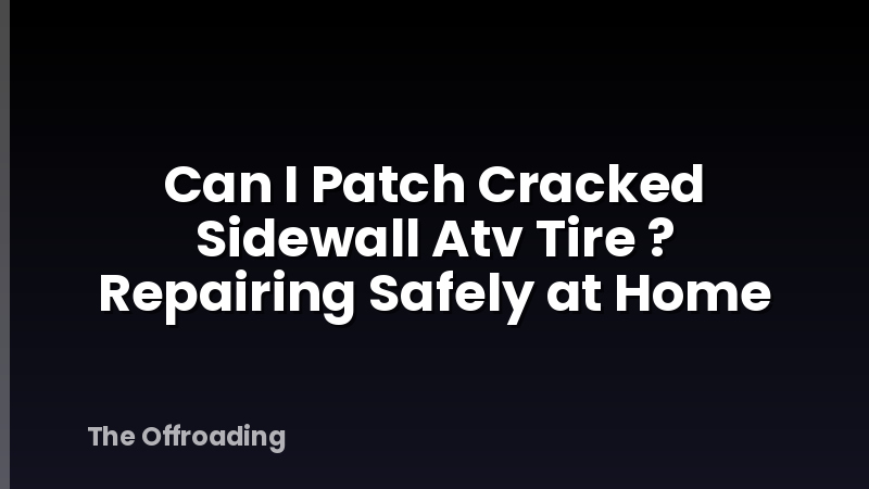 Can I Patch Cracked Sidewall Atv Tire ? Repairing Safely at Home