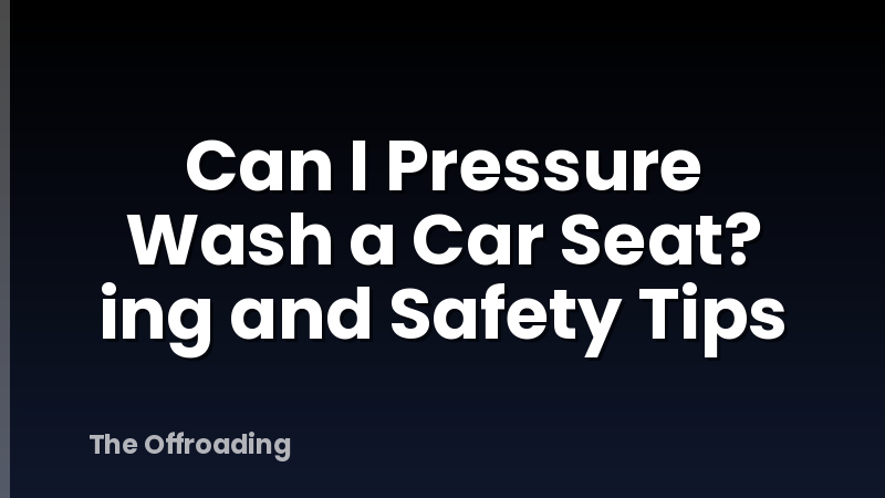Can I Pressure Wash a Car Seat? ing and Safety Tips
