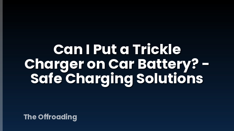 Can I Put a Trickle Charger on Car Battery? - Safe Charging Solutions