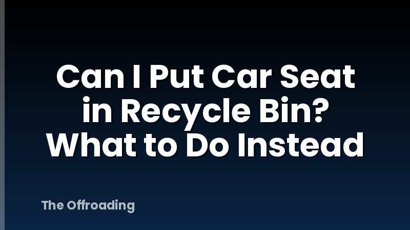 Can I Put Car Seat in Recycle Bin? What to Do Instead