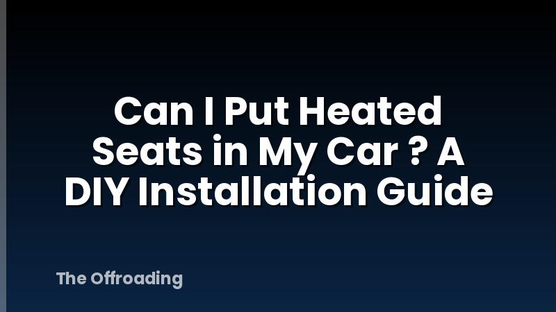 Can I Put Heated Seats in My Car ? A DIY Installation Guide