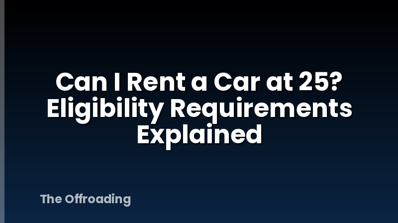 Can I Rent a Car at 25? Eligibility Requirements Explained