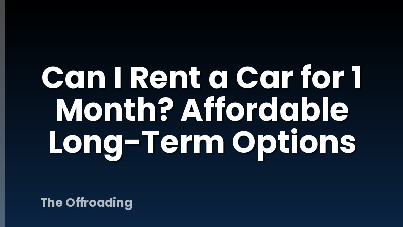 Can I Rent a Car for 1 Month? Affordable Long-Term Options
