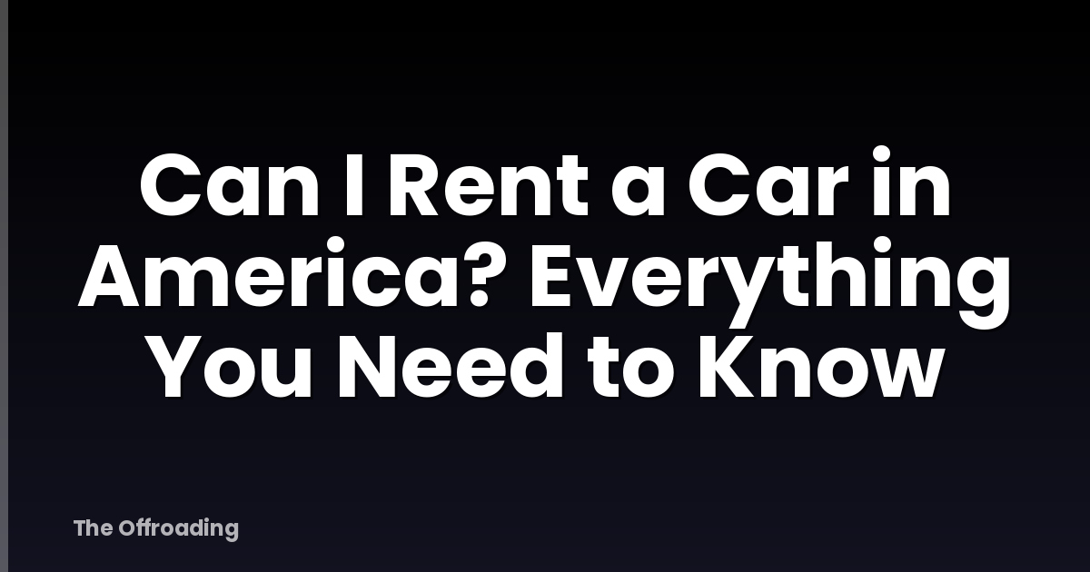 Can I Rent a Car in America? Everything You Need to Know