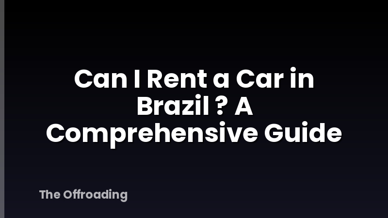Can I Rent a Car in Brazil ? A Comprehensive Guide