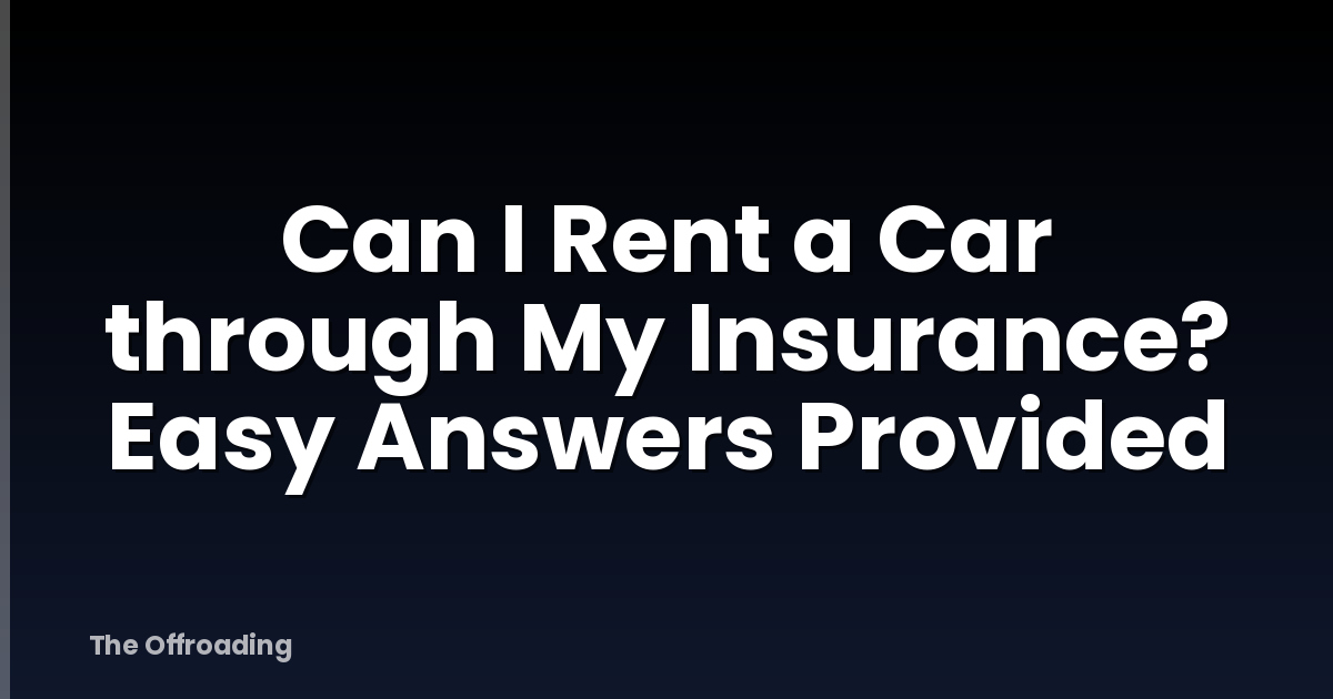 Can I Rent a Car through My Insurance? Easy Answers Provided
