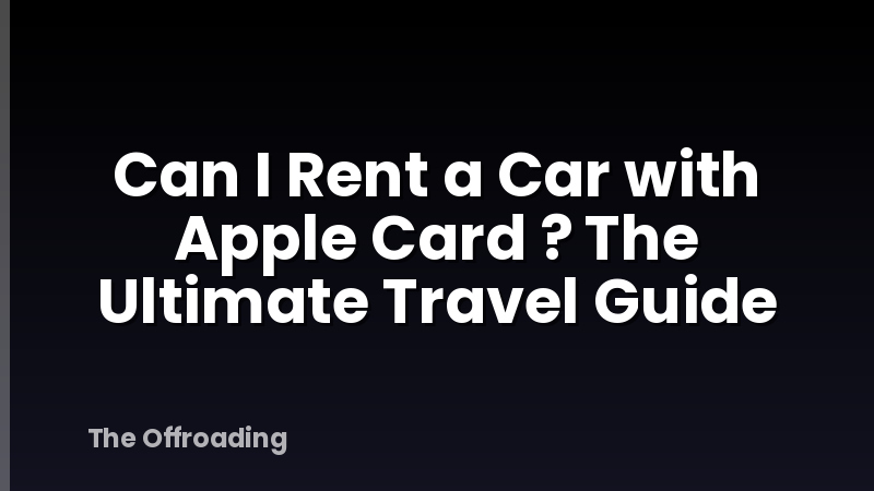 Can I Rent a Car with Apple Card ? The Ultimate Travel Guide