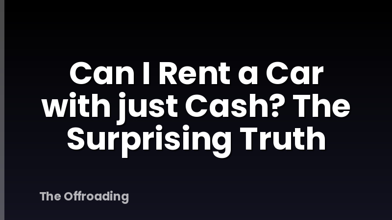 Can I Rent a Car with just Cash? The Surprising Truth
