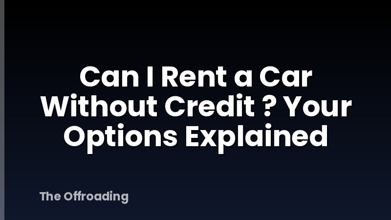 Can I Rent a Car Without Credit ? Your Options Explained
