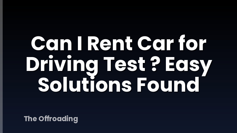 Can I Rent Car for Driving Test ? Easy Solutions Found