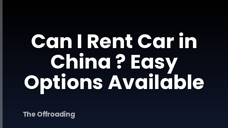 Can I Rent Car in China ? Easy Options Available