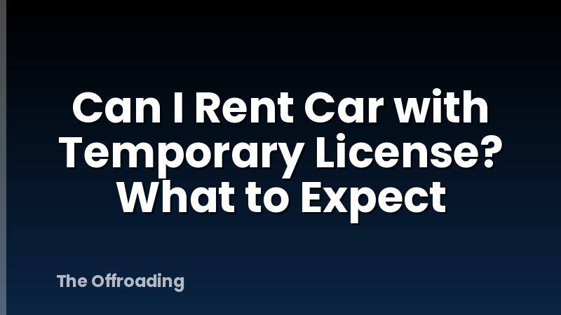 Can I Rent Car with Temporary License? What to Expect