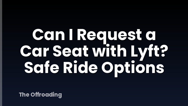 Can I Request a Car Seat with Lyft? Safe Ride Options