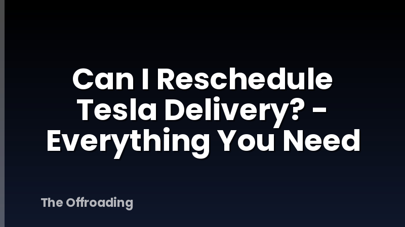 Can I Reschedule Tesla Delivery? - Everything You Need