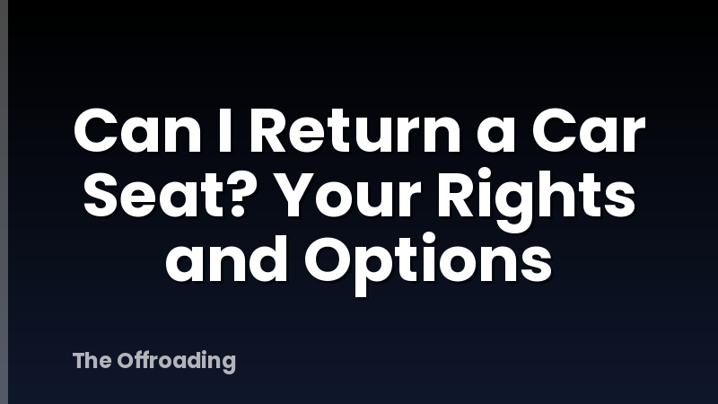 Can I Return a Car Seat? Your Rights and Options