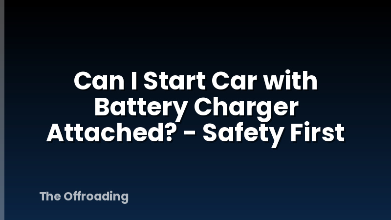 Can I Start Car with Battery Charger Attached? - Safety First