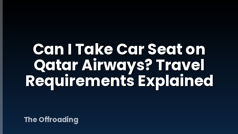 Can I Take Car Seat on Qatar Airways? Travel Requirements Explained