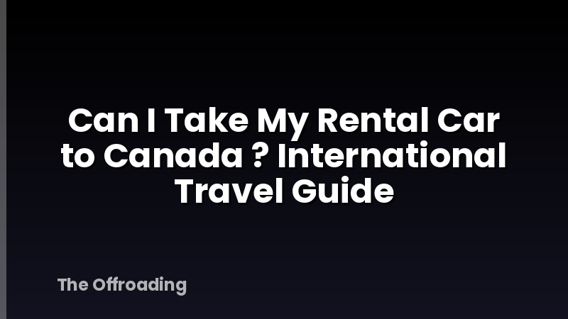 Can I Take My Rental Car to Canada ? International Travel Guide
