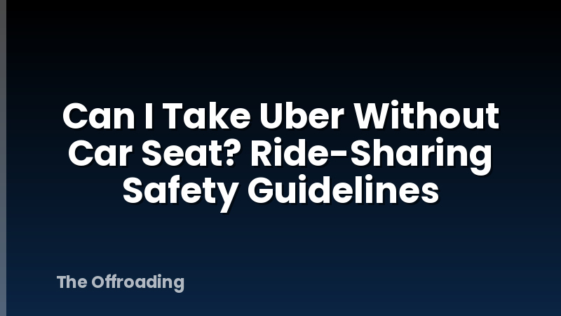 Can I Take Uber Without Car Seat? Ride-Sharing Safety Guidelines