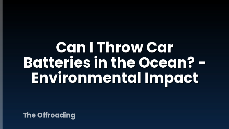 Can I Throw Car Batteries in the Ocean? - Environmental Impact
