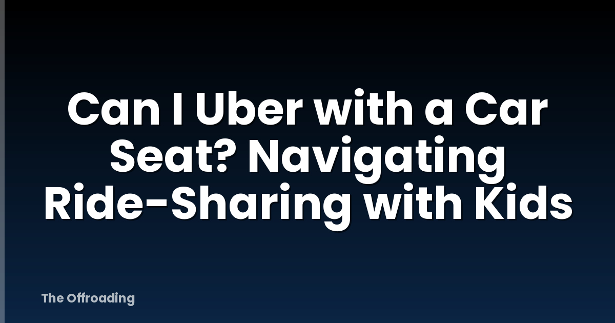 Can I Uber with a Car Seat? Navigating Ride-Sharing with Kids