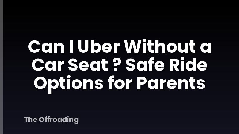 Can I Uber Without a Car Seat ? Safe Ride Options for Parents