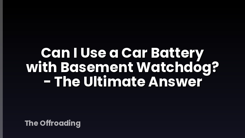 Can I Use a Car Battery with Basement Watchdog? - The Ultimate Answer