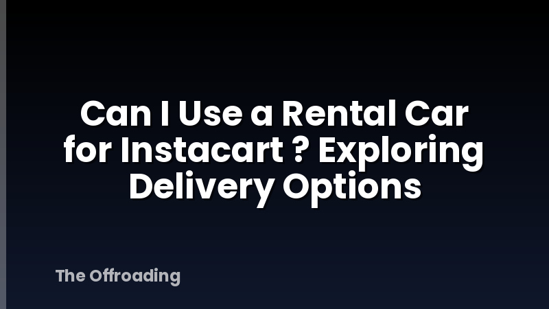 Can I Use a Rental Car for Instacart ? Exploring Delivery Options