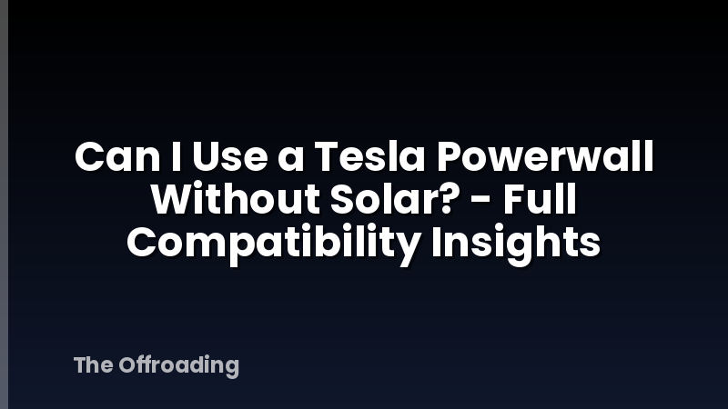 Can I Use a Tesla Powerwall Without Solar? - Full Compatibility Insights