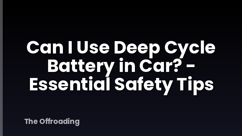 Can I Use Deep Cycle Battery in Car? - Essential Safety Tips
