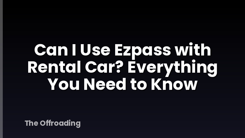 Can I Use Ezpass with Rental Car? Everything You Need to Know