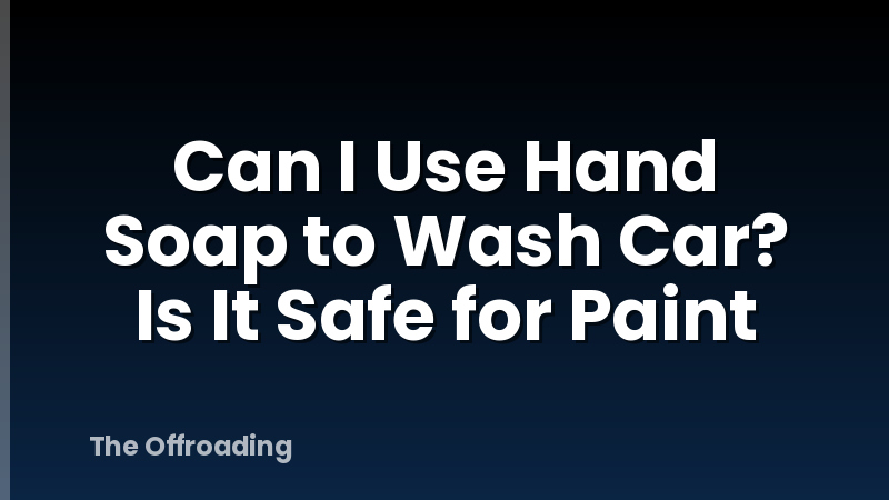 Can I Use Hand Soap to Wash Car? Is It Safe for Paint
