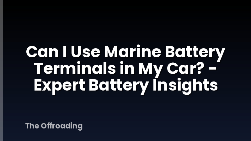 Can I Use Marine Battery Terminals in My Car? - Expert Battery Insights