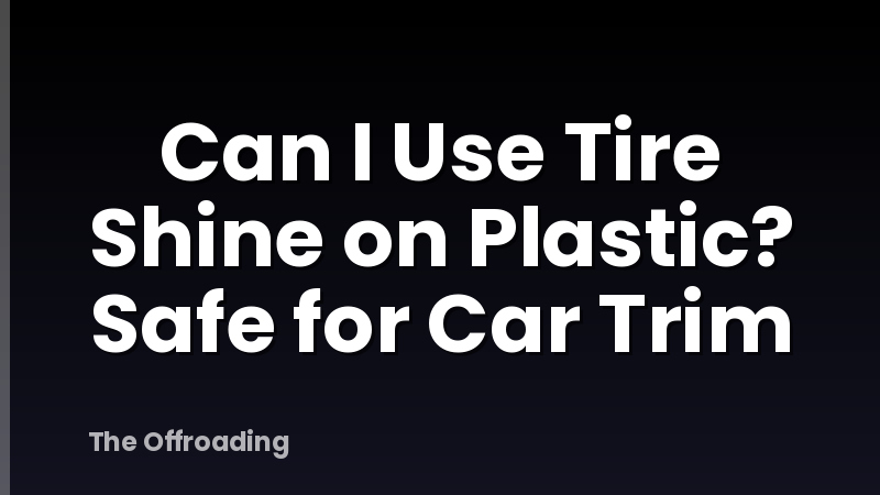 Can I Use Tire Shine on Plastic? Safe for Car Trim