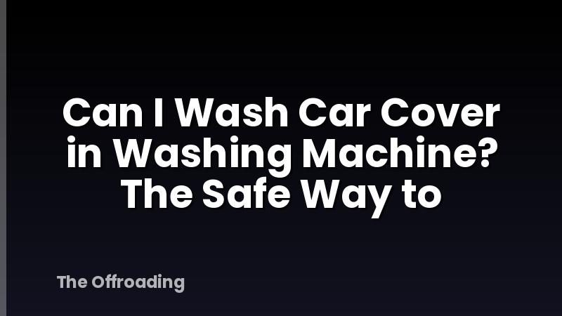 Can I Wash Car Cover in Washing Machine? The Safe Way to