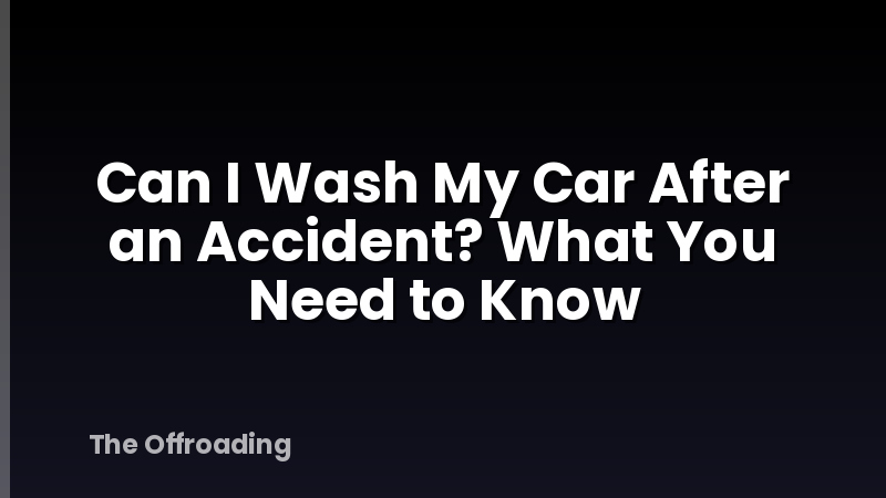 Can I Wash My Car After an Accident? What You Need to Know