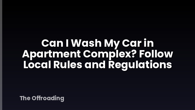 Can I Wash My Car in Apartment Complex? Follow Local Rules and Regulations
