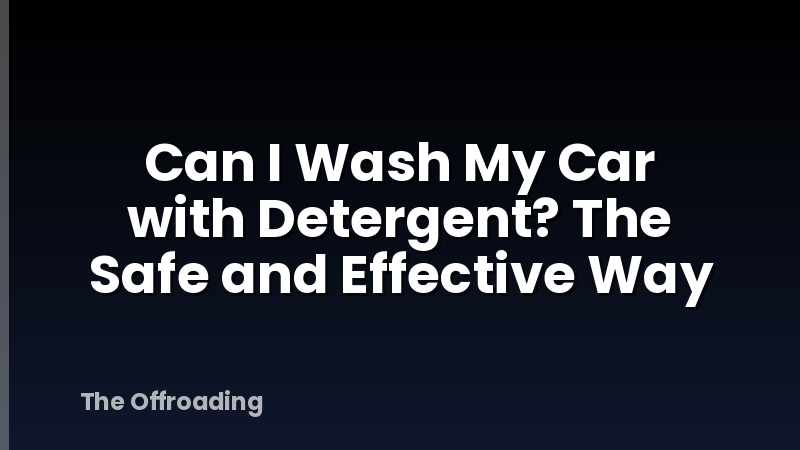 Can I Wash My Car with Detergent? The Safe and Effective Way