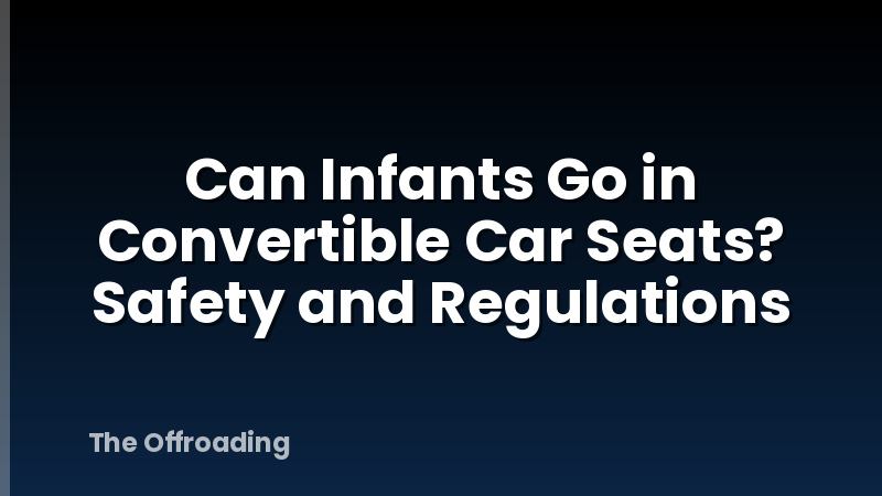 Can Infants Go in Convertible Car Seats? Safety and Regulations