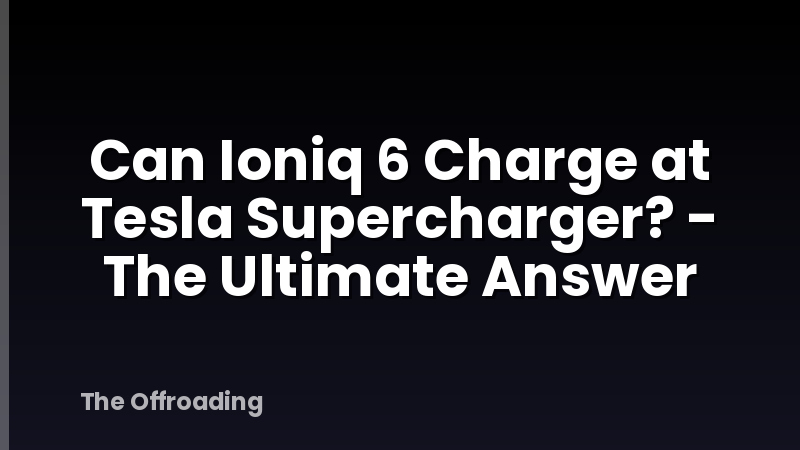 Can Ioniq 6 Charge at Tesla Supercharger? - The Ultimate Answer