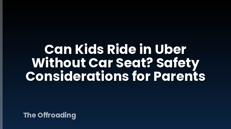 Can Kids Ride in Uber Without Car Seat? Safety Considerations for Parents