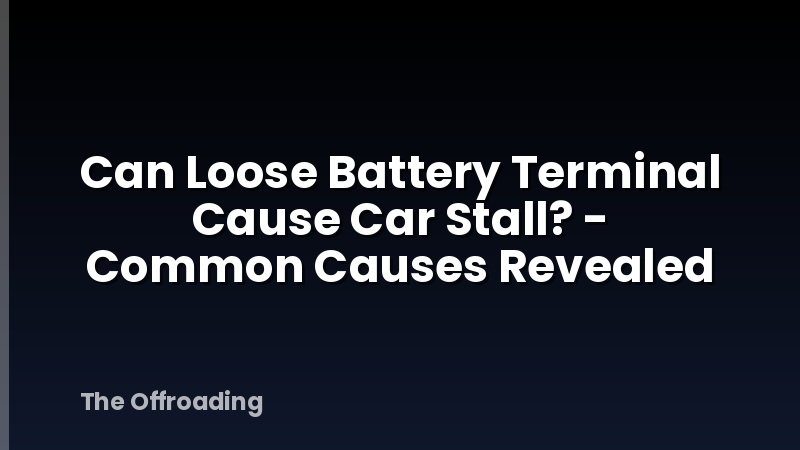 Can Loose Battery Terminal Cause Car Stall? - Common Causes Revealed