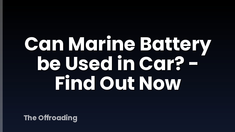 Can Marine Battery be Used in Car? - Find Out Now
