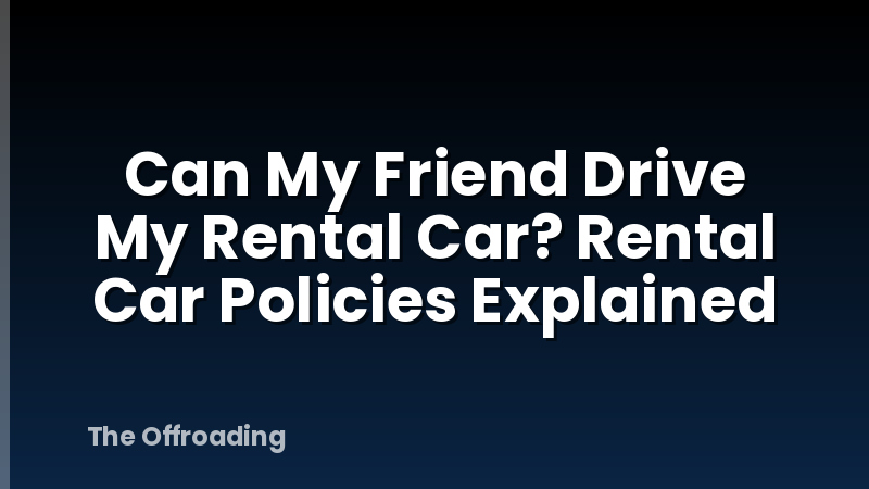Can My Friend Drive My Rental Car? Rental Car Policies Explained